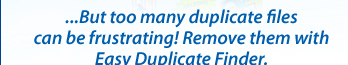 ...But too many duplicate files can be frustrating! Remove them with Easy Duplicate Finder.